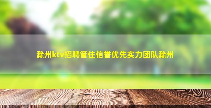 滁州ktv招聘管住信誉优先实力团队滁州